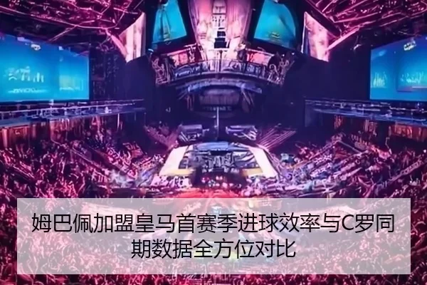 姆巴佩加盟皇马首赛季进球效率与C罗同期数据全方位对比